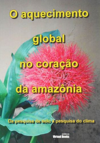 Capa: O AQUECIMENTO GLOBAL NO CORAÇÃO DA  AMAZÔNIA - Da pesquisas do solo à pesquisa do clima. 